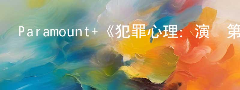 陳家宣發布Paramount+《犯罪心理：演變第十七季》迅雷下載/在線觀看/百度云-犯罪/歷史載-美劇天堂